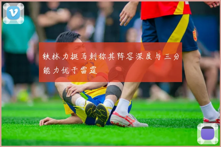 铁林力挺马刺称其阵容深度与三分能力优于雷霆