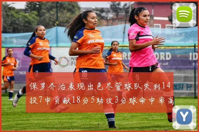 保罗乔治表现出色尽管球队失利14投7中贡献18分5助攻3分球命中率高达57