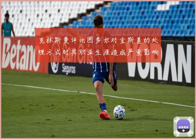 克林斯曼评论图多尔对金斯基的处理方式对其职业生涯造成严重影响