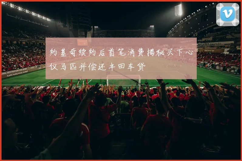 约基奇续约后首笔消费揭秘买下心仪马匹并偿还丰田车贷