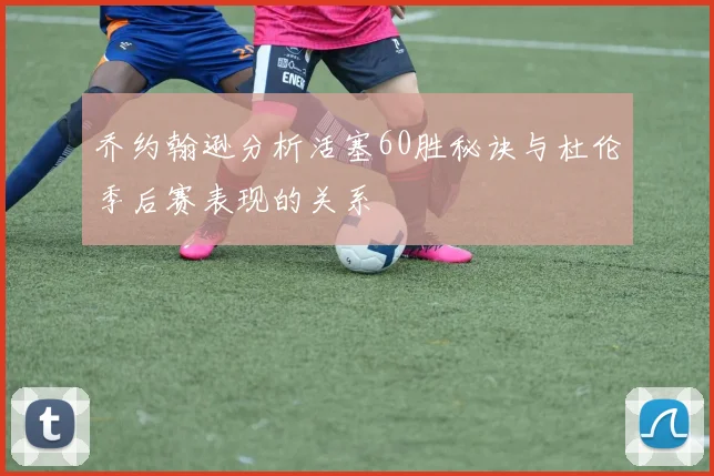 乔约翰逊分析活塞60胜秘诀与杜伦季后赛表现的关系