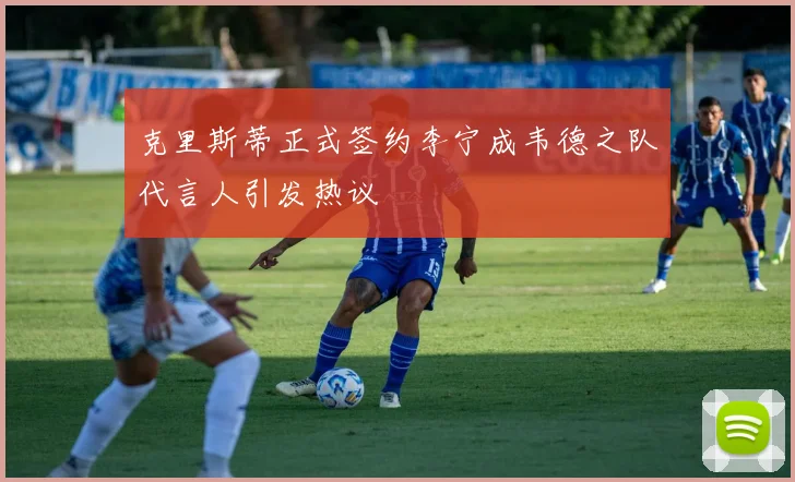 克里斯蒂正式签约李宁成韦德之队代言人引发热议