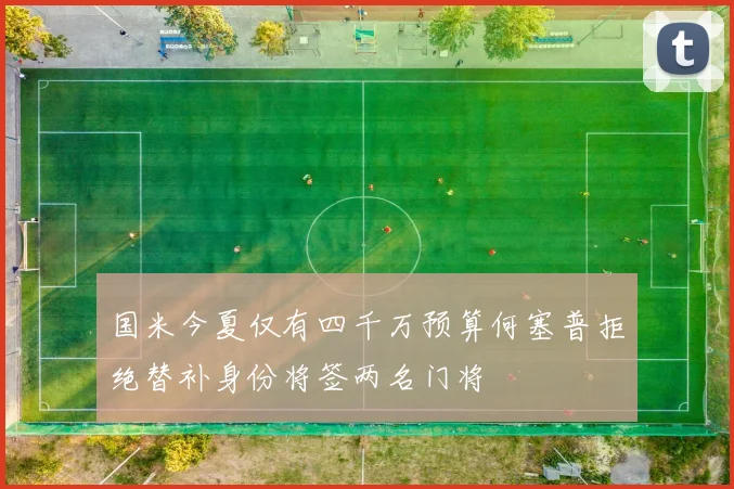 国米今夏仅有四千万预算何塞普拒绝替补身份将签两名门将