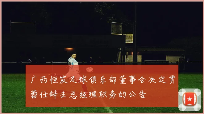 广西恒宸足球俱乐部董事会决定贾蕾仕辞去总经理职务的公告