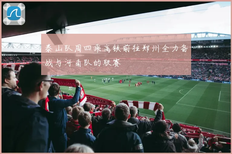 泰山队周四乘高铁前往郑州全力备战与河南队的联赛