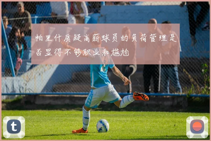 帕里什质疑高薪球员的负荷管理是否显得不够职业和尴尬